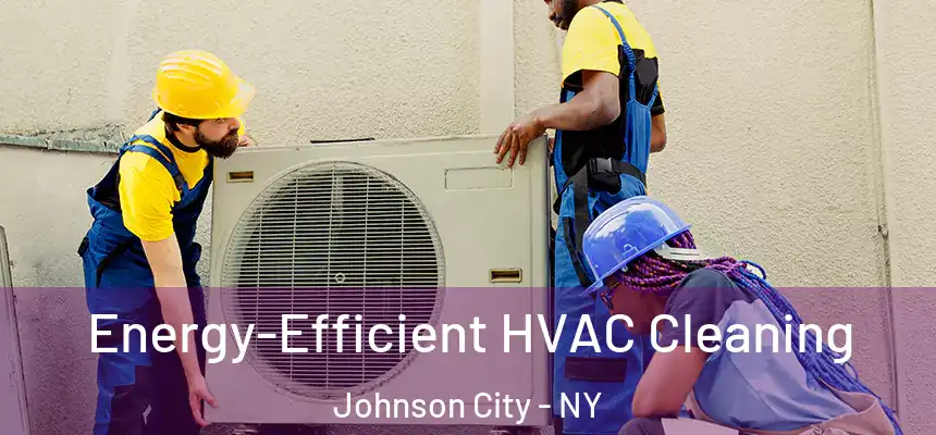  Energy-Efficient HVAC Cleaning Johnson City - NY