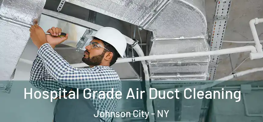 Hospital Grade Air Duct Cleaning Johnson City - NY