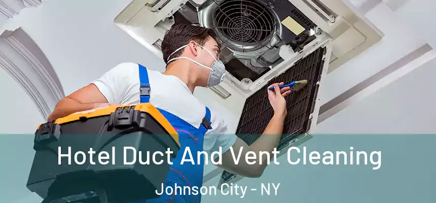 Hotel Duct And Vent Cleaning Johnson City - NY